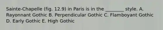 Sainte-Chapelle (fig. 12.9) in Paris is in the ________ style. A. Rayonnant Gothic B. Perpendicular Gothic C. Flamboyant Gothic D. Early Gothic E. High Gothic