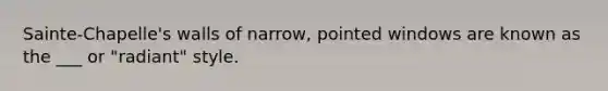 Sainte-Chapelle's walls of narrow, pointed windows are known as the ___ or "radiant" style.