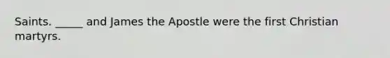 Saints. _____ and James the Apostle were the first Christian martyrs.