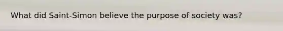 What did Saint-Simon believe the purpose of society was?
