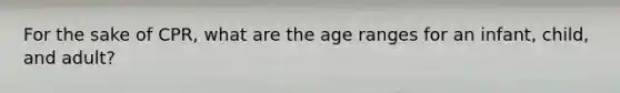 For the sake of CPR, what are the age ranges for an infant, child, and adult?