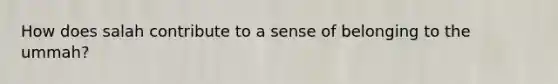 How does salah contribute to a sense of belonging to the ummah?