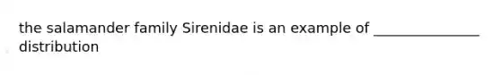 the salamander family Sirenidae is an example of _______________ distribution
