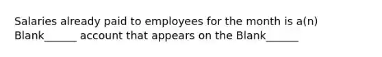 Salaries already paid to employees for the month is a(n) Blank______ account that appears on the Blank______