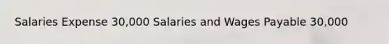 Salaries Expense 30,000 Salaries and Wages Payable 30,000
