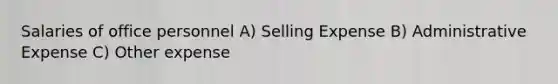 Salaries of office personnel A) Selling Expense B) Administrative Expense C) Other expense