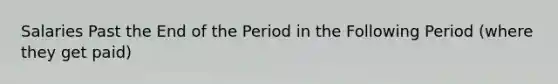 Salaries Past the End of the Period in the Following Period (where they get paid)