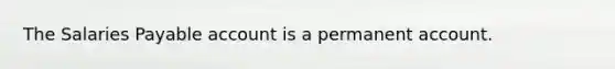 The Salaries Payable account is a permanent account.