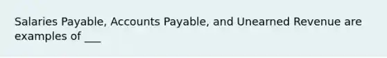 Salaries Payable, Accounts Payable, and Unearned Revenue are examples of ___