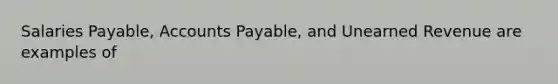 Salaries​ Payable, Accounts​ Payable, and Unearned Revenue are examples of​