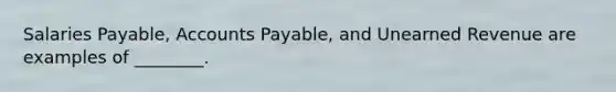 Salaries​ Payable, Accounts​ Payable, and Unearned Revenue are examples of​ ________.