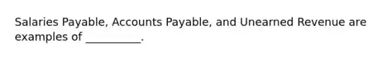 Salaries Payable, <a href='https://www.questionai.com/knowledge/kWc3IVgYEK-accounts-payable' class='anchor-knowledge'>accounts payable</a>, and Unearned Revenue are examples of __________.