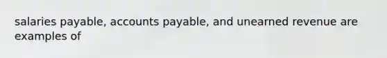 salaries payable, <a href='https://www.questionai.com/knowledge/kWc3IVgYEK-accounts-payable' class='anchor-knowledge'>accounts payable</a>, and unearned revenue are examples of