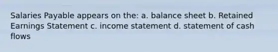 Salaries Payable appears on the: a. balance sheet b. Retained Earnings Statement c. income statement d. statement of cash flows