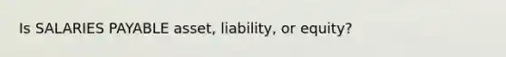 Is SALARIES PAYABLE asset, liability, or equity?