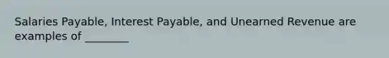 Salaries​ Payable, Interest​ Payable, and Unearned Revenue are examples of​ ________