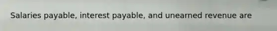 Salaries payable, interest payable, and unearned revenue are