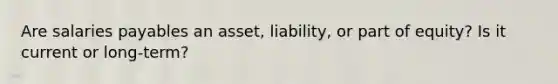 Are salaries payables an asset, liability, or part of equity? Is it current or long-term?