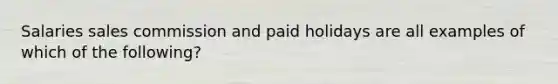 Salaries sales commission and paid holidays are all examples of which of the following?