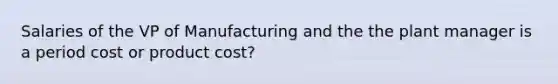 Salaries of the VP of Manufacturing and the the plant manager is a period cost or product cost?