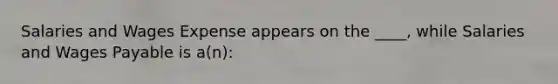 Salaries and Wages Expense appears on the ____, while Salaries and Wages Payable is a(n):