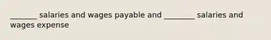 _______ salaries and wages payable and ________ salaries and wages expense