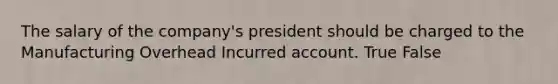 The salary of the company's president should be charged to the Manufacturing Overhead Incurred account. True False