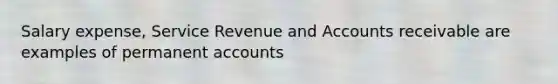 Salary expense, Service Revenue and Accounts receivable are examples of permanent accounts