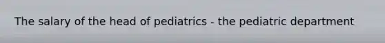 The salary of the head of pediatrics - the pediatric department