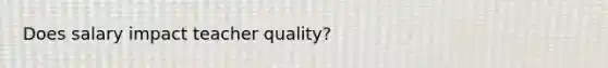 Does salary impact teacher quality?