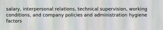 salary, interpersonal relations, technical supervision, working conditions, and company policies and administration hygiene factors