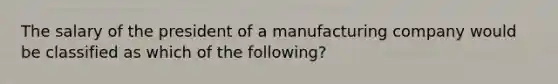 The salary of the president of a manufacturing company would be classified as which of the following?