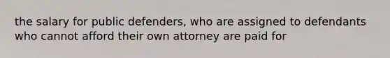 the salary for public defenders, who are assigned to defendants who cannot afford their own attorney are paid for