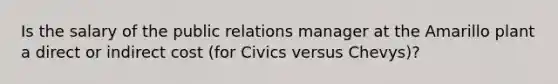 Is the salary of the public relations manager at the Amarillo plant a direct or indirect cost (for Civics versus Chevys)?