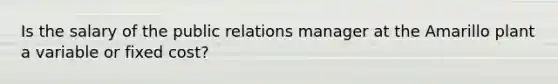 Is the salary of the public relations manager at the Amarillo plant a variable or fixed cost?