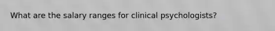 What are the salary ranges for clinical psychologists?