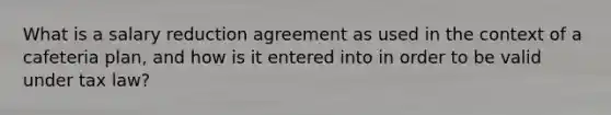 What is a salary reduction agreement as used in the context of a cafeteria plan, and how is it entered into in order to be valid under tax law?