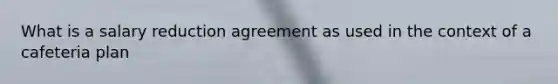 What is a salary reduction agreement as used in the context of a cafeteria plan