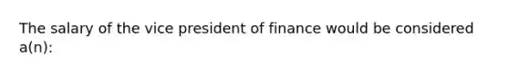 The salary of the vice president of finance would be considered a(n):