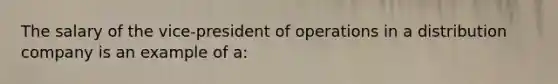 The salary of the vice-president of operations in a distribution company is an example of a: