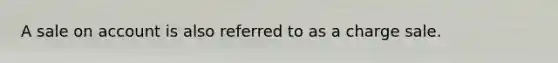 A sale on account is also referred to as a charge sale.