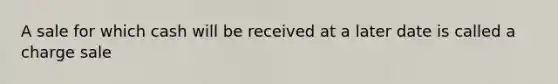 A sale for which cash will be received at a later date is called a charge sale