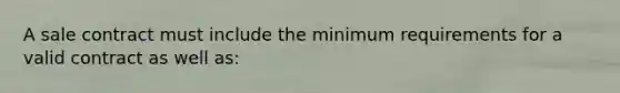 A sale contract must include the minimum requirements for a valid contract as well as: