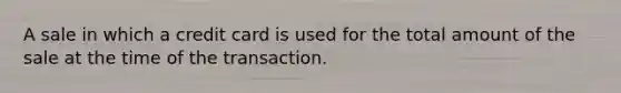 A sale in which a credit card is used for the total amount of the sale at the time of the transaction.