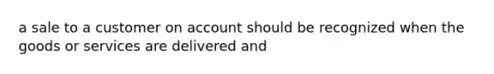 a sale to a customer on account should be recognized when the goods or services are delivered and