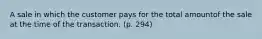 A sale in which the customer pays for the total amountof the sale at the time of the transaction. (p. 294)