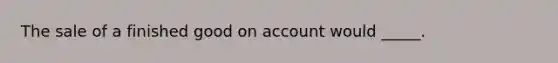 The sale of a finished good on account would _____.