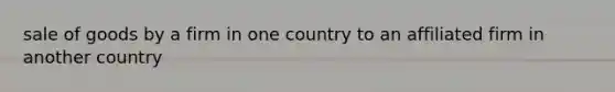 sale of goods by a firm in one country to an affiliated firm in another country