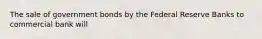 The sale of government bonds by the Federal Reserve Banks to commercial bank will
