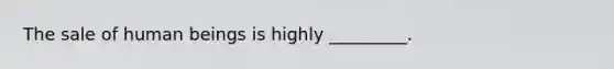 The sale of human beings is highly _________.